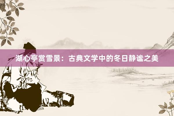 湖心亭赏雪景：古典文学中的冬日静谧之美